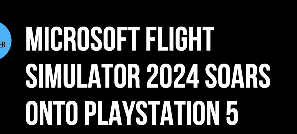 Das auch noch... der Microsoft Flight Simulator 2024 hebt auf der PlayStation 5 ab